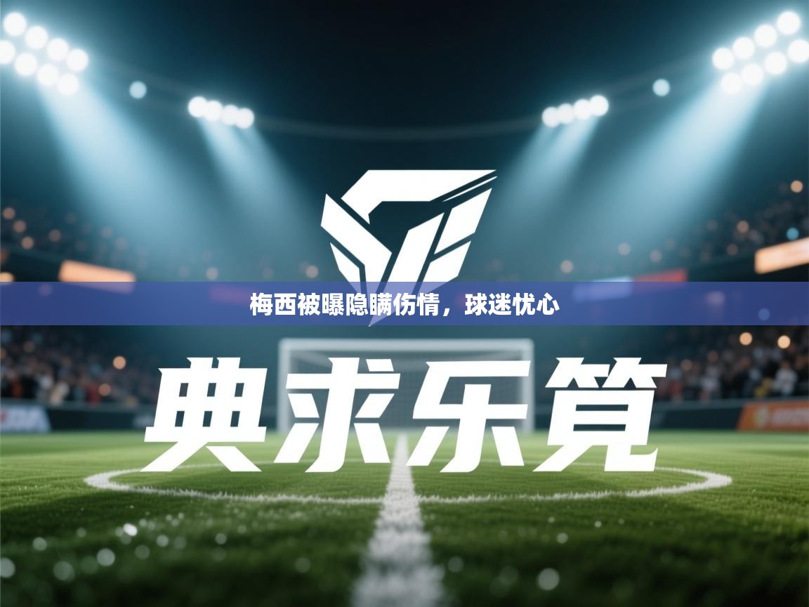 梅西被曝隐瞒伤情，球迷忧心